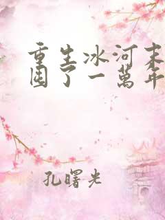 重生冰河末世我囤了一万年物资