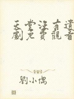 天堂没有遗憾短剧免费观看