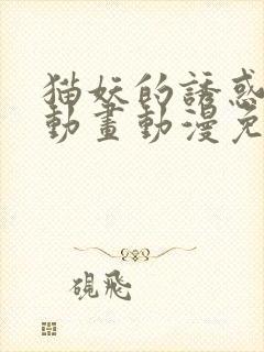 猫妖的诱惑 漫动画动漫免费看