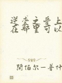 逆袭之爱上情敌在哪里可以看