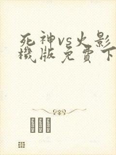 死神vs火影手机版免费下载