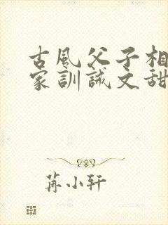 古风父子相认归家训诫文甜文推荐