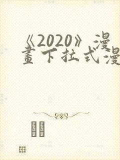 《2020》漫画下拉式漫画免费观看