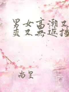 男女高潮又黄又爽又无遮挡