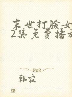 末世打脸女主42集免费播放