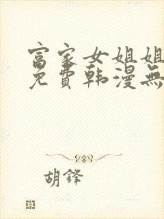 富家女姐姐漫画免费韩漫无删减在线观看