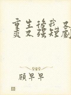 重生后我又飒又爽又强短剧全集