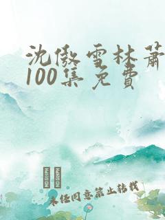 沈傲雪林萧短剧100集免费