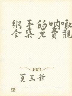 纲手的呐喊动漫全集免费观看高清在线