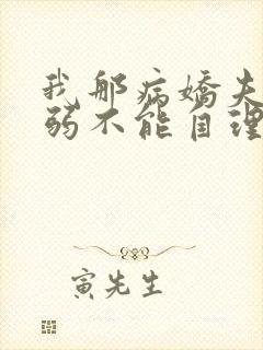 我那病娇夫君柔弱不能自理小说阅读全文