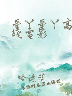 爱丫爱丫高清在线电影