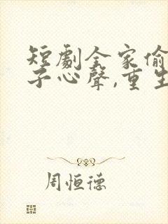 短剧全家偷听养子心声,重生后我笑了