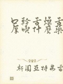 口干舌燥舌苔白厚吃什么药