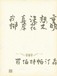 我真没想重生啊柳岸花又明全本txt