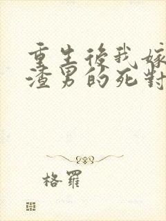 重生后我嫁给了渣男的死对头章节