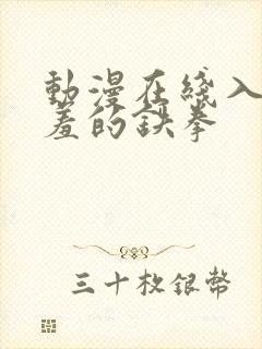 动漫在线入口羞羞的铁拳