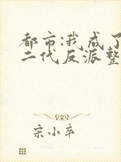 都市:我成了富二代反派整本免费