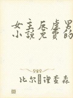 女主反虐男主的小说免费的