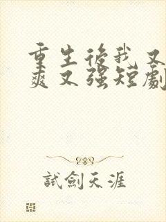 重生后我又飒又爽又强短剧免费观看全集