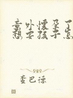 意外怀孕了,不想要孩子怎么办