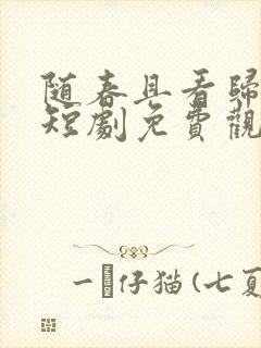 随春且看归何处短剧免费观看