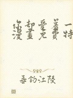 你却爱着一个他漫画免费特典