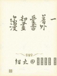 你却爱着一个他漫画番外