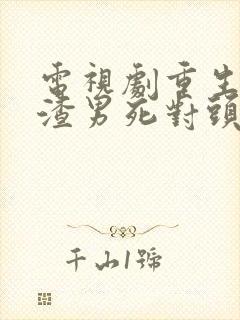 电视剧重生后被渣男死对头宠上天