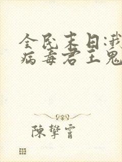 全民末日:我,病毒君王鬼神阎罗的免费阅读