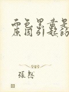 面色黑黄是什么原因引起的