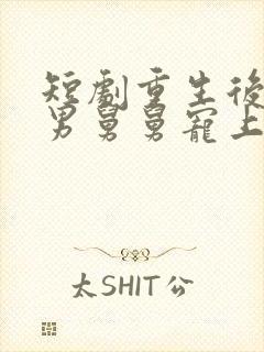 短剧重生后被渣男舅舅宠上天