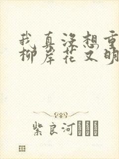 我真没想重生啊柳岸花又明全本txt