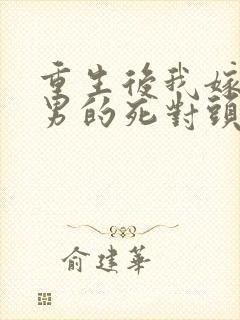 重生后我嫁给渣男的死对头短剧