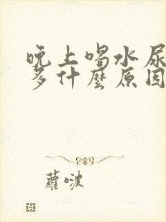 晚上喝水尿次数多什么原因