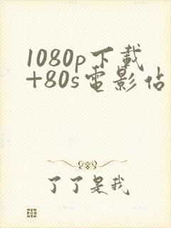 1080p下载+80s电影站