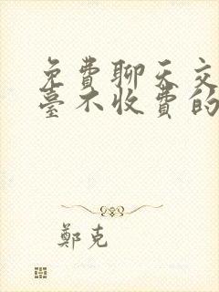 免费聊天交友平台不收费的软件