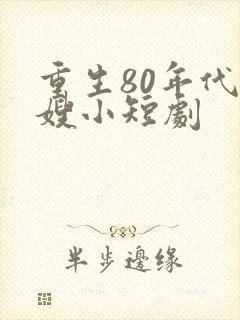 重生80年代军嫂小短剧