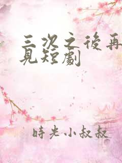 三次之后再也不见短剧