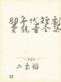 80年代短剧免费观看全集