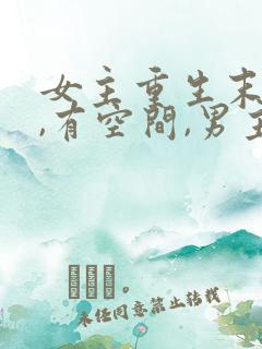 女主重生末世前,有空间,男主很厉害的小说