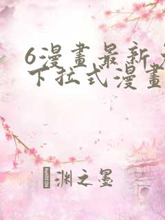 6漫画最新免费下拉式漫画