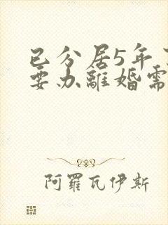 已分居5年了现要办离婚需要多长时间