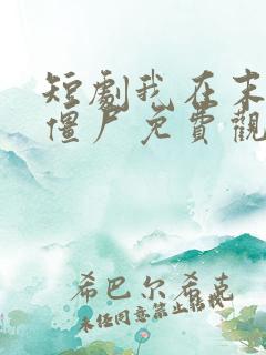 短剧我在末世当僵尸免费观看