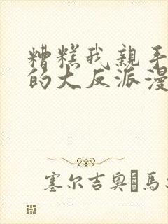 糟糕我亲手培养的大反派漫画免费观看