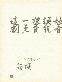 这一次换她哭短剧免费观看第1集高清