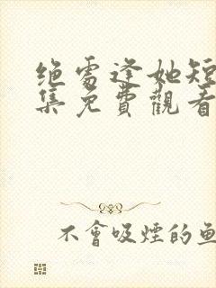 绝处逢她短剧全集免费观看