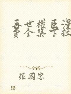 再世权臣漫画免费全集下拉式