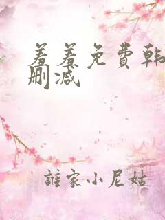 羞羞免费韩漫无删减