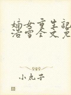 嫡女重生记六月浩雪全文免费阅读