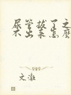 尿管拔了之后尿不出来怎么办